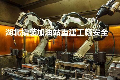 湖北撬裝加油站重建工廠安全與環(huán)保體系：關(guān)鍵技術(shù)與實施挑戰(zhàn)！